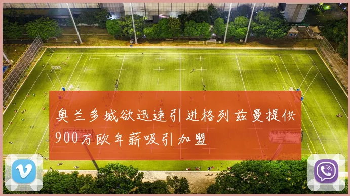 奥兰多城欲迅速引进格列兹曼提供900万欧年薪吸引加盟