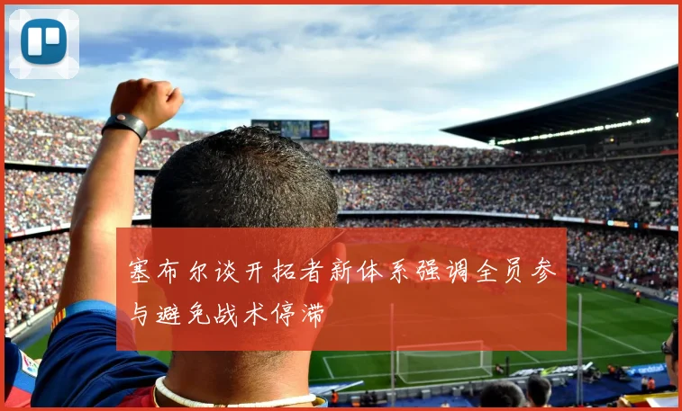 塞布尔谈开拓者新体系强调全员参与避免战术停滞