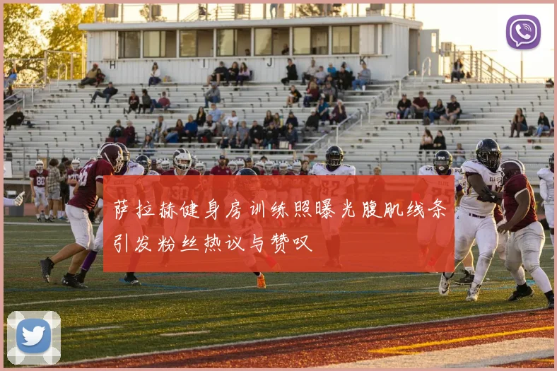 萨拉赫健身房训练照曝光腹肌线条引发粉丝热议与赞叹