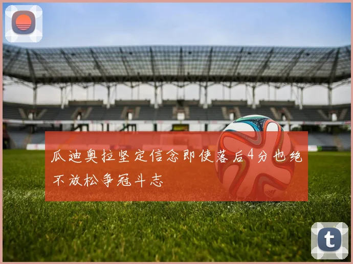 瓜迪奥拉坚定信念即使落后4分也绝不放松争冠斗志