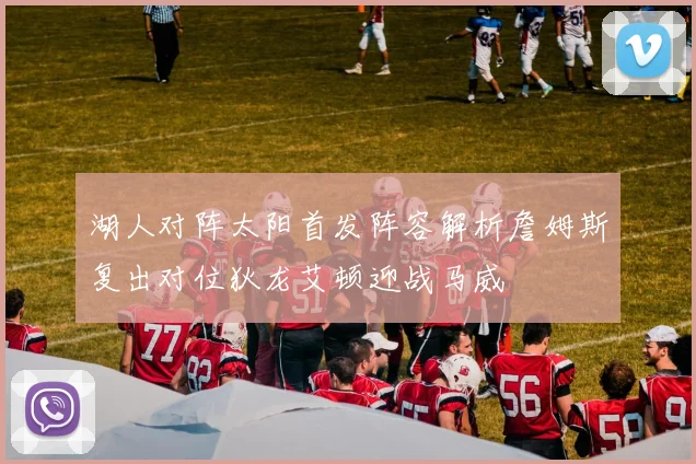 湖人对阵太阳首发阵容解析詹姆斯复出对位狄龙艾顿迎战马威