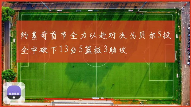 约基奇首节全力以赴对决戈贝尔5投全中砍下13分5篮板3助攻