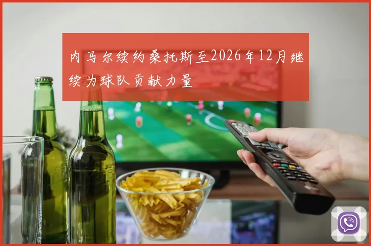 内马尔续约桑托斯至2026年12月继续为球队贡献力量