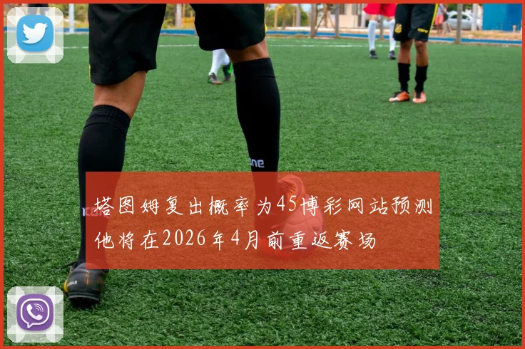 塔图姆复出概率为45博彩网站预测他将在2026年4月前重返赛场