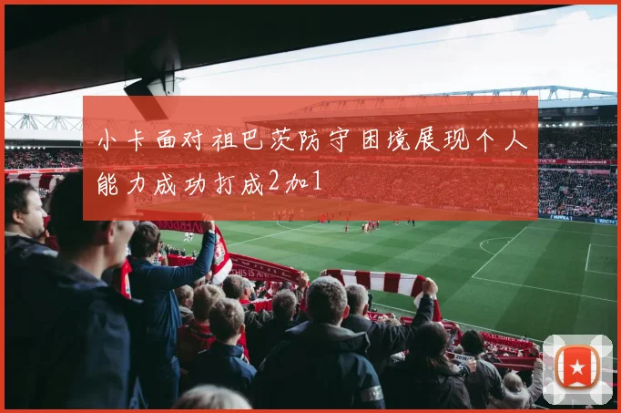 小卡面对祖巴茨防守困境展现个人能力成功打成2加1