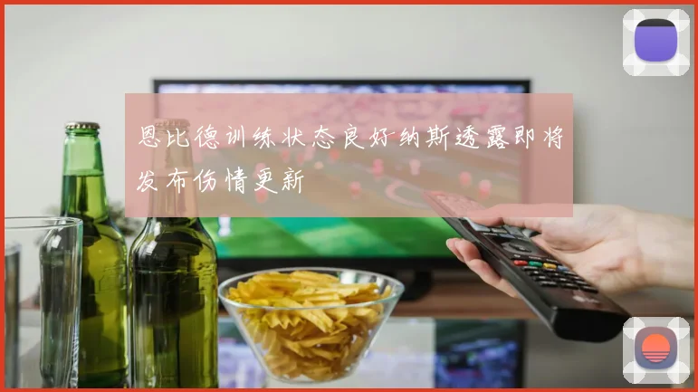 恩比德训练状态良好纳斯透露即将发布伤情更新