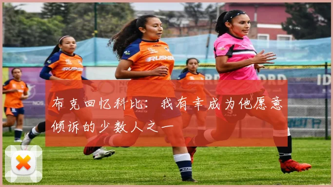 布克回忆科比：我有幸成为他愿意倾诉的少数人之一