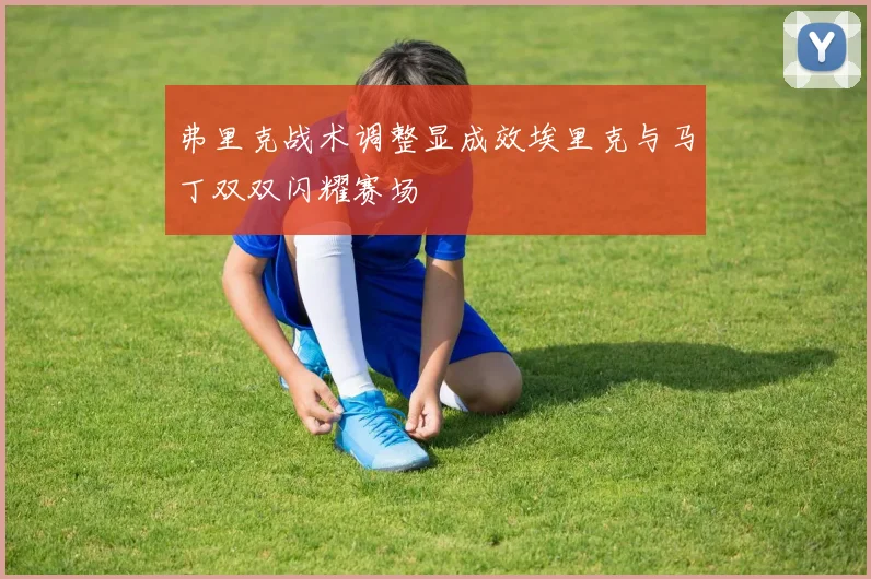 弗里克战术调整显成效埃里克与马丁双双闪耀赛场