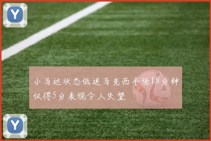 小马达状态低迷马克西半场18分钟仅得5分表现令人失望