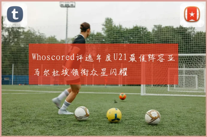 Whoscored评选年度U21最佳阵容亚马尔杜埃领衔众星闪耀