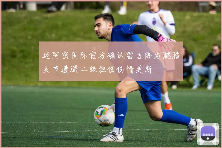 迈阿密国际官方确认雷吉隆右腿膝关节遭遇二级扭伤伤情更新
